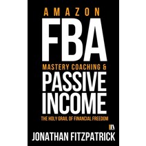 Amazon FBA Mastery Coaching & Passive Income: The Holy Grail of Financial Freedom Paperback, Independently Published