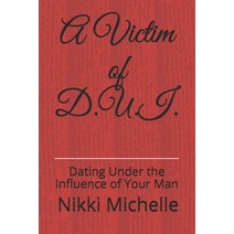 A Victim of D.U.I.: Dating Under the Influence of Your Man Paperback, Independently Published