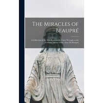 (영문도서) The Miracles of Beaupré: A Collection of the Most Remarkable Cures Wrought at the Farfamed Sh... Hardcover, Legare Street Press, English, 9781017186307