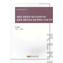 새로운 생명공학기술의 등장에 따른 글로벌 생물안전성 규범 변화와 시사점 연구, 박범순,정명현 저, 한국법제연구원