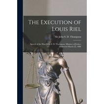 (영문도서) The Execution of Louis Riel [microform]: Speech of the Hon. John S. D. Thompson Minister of ... Paperback, Legare Street Press, English, 9781015252035