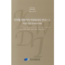 디지털 전환기의 여성일자리 연구(I): 여성의 일과 일자리의 미래(2020), 디지털 전환기의 여성일자리 연구(I): 여성의 일과.., 오은진(저),한국여성정책연구원, 한국여성정책연구원