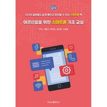어르신들을 위한 스마트폰 기초 교실:시니어 실버들도 쉽게 배우고 따라할 수 있는 스마트폰 책, 에스엔에스소통연구소