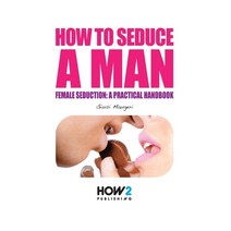 How to Seduce a Man: Female seduction: a practical handbook Paperback, How2 Publishing, English, 9788893050951