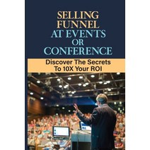 (영문도서) Selling Funnel At Events Or Conference: Discover The Secrets To 10X Your ROI: How Do You Sell... Paperback, Independently Published, English, 9798462080463