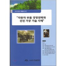 2012 특별보고서 자동차 부품 경영전략과 선진 가공 기술 사례 : 2012 특별보고서, A&D컨설턴트, 편집부 편