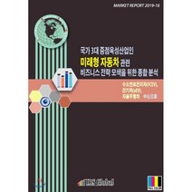국가 3대 중점육성산업인 미래형 자동차 관련 비즈니스 전략 모색을 위한 종합 분석 : 수소연료전지차(FCEV) 전기차(xEV) 자율주행차 中心으로, IRS Global(아이알에스글로벌), 편집부 저