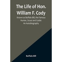 (영문도서) The Life of Hon. William F. Cody Known as Buffalo Bill the Famous Hunter Scout and Guide: ... Paperback, Alpha Edition, English, 9789356900431