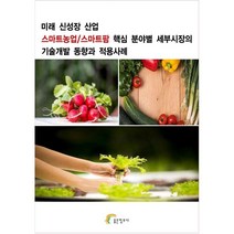 미래 신성장 산업 스마트농업/스마트팜 핵심 분야별 세부시장의 기술개발 동향과 적용사례, 좋은정보사 저, 좋은정보사