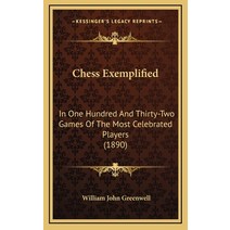 Chess Exemplified: In One Hundred And Thirty-Two Games Of The Most Celebrated Players (1890) Hardcover, Kessinger Publishing