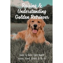 (영문도서) Raising & Understanding Golden Retriever: Guide To Basic Care Health Issues Breed Groom &... Paperback, Independently Published, English, 9798452914877
