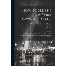 (영문도서) How To See The New York Crystal Palace: Being A Concise Guide To The Principal Objects In The... Paperback, Legare Street Press, English, 9781021780201