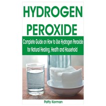 Hydrogen Peroxide: Complete Guide on How to Use Hydrogen Peroxide for Natural Healing Health & Hous... Paperback, Independently Published