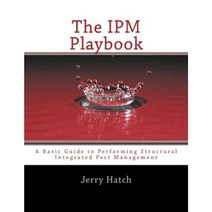 The Ipm Playbook: A Basic Guide to Performing Structural Integrated Pest Management Paperback, Createspace