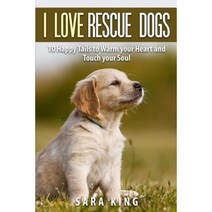 I Love Rescue Dogs: 10 Happy Tales to Warm Your Heart and Touch Your Soul Paperback, Createspace