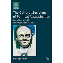 The Cultural Sociology of Political Assassination: From MLK and RFK to Fortuyn and Van Gogh Hardcover, Palgrave MacMillan
