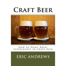 Craft Beer: How to Home Brew; Experiments in Craft Beer Paperback, Createspace Independent Publishing Platform