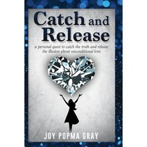 Catch and Release: A Personal Quest to Catch the Truth and Release the Illusion about Unconditional Love Paperback, Joy Popma Gray