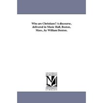 Who Are Christians? a Discourse Delivered in Music Hall Boston Mass. by William Denton. Paperback, University of Michigan Library