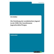 Die Erziehung Der Sozialistischen Jugend in Der Ddr. Der Geschlossene Jugendwerkhof Torgau Paperback, Grin Publishing