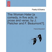 The Woman Hater [A Comedy in Five Acts in Prose and Verse; By J. Fletcher and F. Beaumont?]. Paperback, British Library, Historical Print Editions