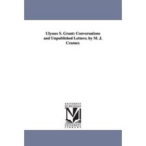 Ulysses S. Grant: Conversations and Unpublished Letters; By M. J. Cramer. Paperback, University of Michigan Library
