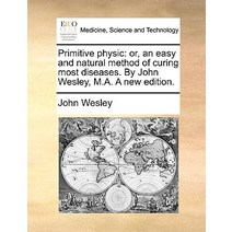 Primitive Physic: Or an Easy and Natural Method of Curing Most Diseases. by John Wesley M.A. a New Edition. Paperback, Gale Ecco, Print Editions