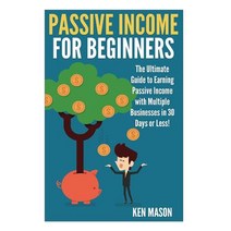 Passive Income for Beginners: The Ultimate Guide to Earning Passive Income and Making Money Online in ..., Createspace Independent Publishing Platform