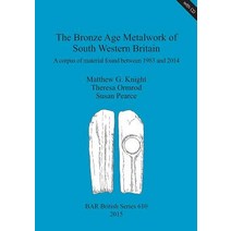 The Bronze Age Metalwork of South Western Britain: A Corpus of Material Found Between 1983 and 2014 P..., British Archaeological Reports Oxford Ltd