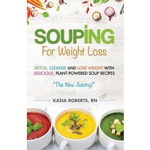 Souping for Weight Loss: Detox Cleanse and Lose Weight with Delicious Plant-Powered Soup Recipes, Createspace Independent Publishing Platform