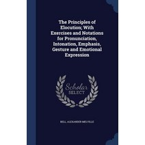 The Principles of Elocution; With Exercises and Notations for Pronunciation Intonation Emphasis Ges..., Sagwan Press