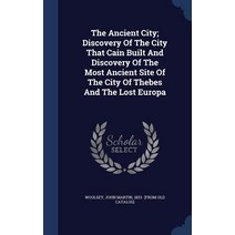 The Ancient City; Discovery of the City That Cain Built and Discovery of the Most Ancient Site of the ..., Sagwan Press