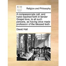 A Compassionate Call and Hand Reached Forth in Tender Gospel Love to All Such Persons as Having Onc..., Gale Ecco, Print Editions