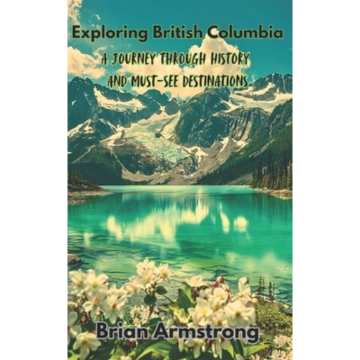 (영문도서)Exploring British Columbia: A Journey Through History And Must-See Destinations, Paperback